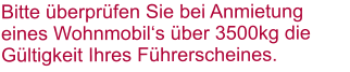 Bitte überprüfen Sie bei Anmietung eines Wohnmobil‘s über 3500kg die Gültigkeit Ihres Führerscheines.